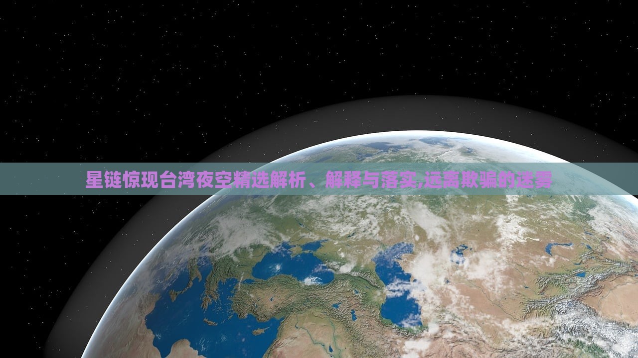 星鏈驚現(xiàn)臺灣夜空精選解析、解釋與落實(shí),遠(yuǎn)離欺騙的迷霧 星鏈驚現(xiàn)臺灣夜空精選解析、解釋與落實(shí),遠(yuǎn)離欺騙的迷霧