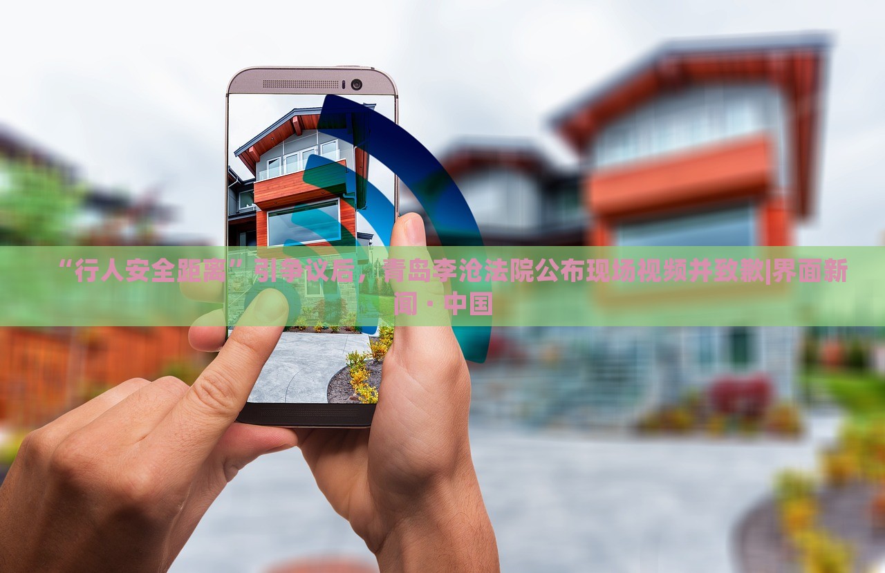 “行人安全距離”引爭議后，青島李滄法院公布現(xiàn)場視頻并致歉|界面新聞 · 中國