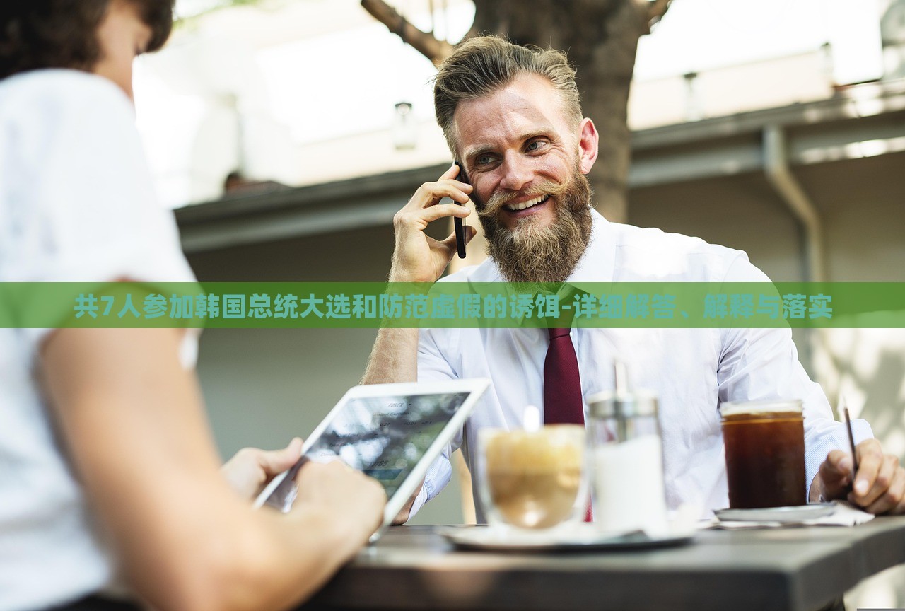 共7人參加韓國總統(tǒng)大選和防范虛假的誘餌-詳細(xì)解答、解釋與落實(shí)