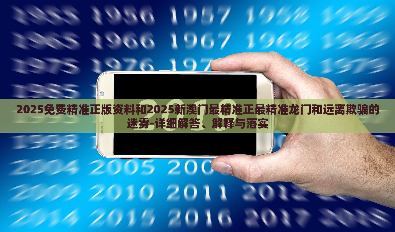 2025免費(fèi)精準(zhǔn)正版資料和2025新澳門最精準(zhǔn)正最精準(zhǔn)龍門和遠(yuǎn)離欺騙的迷霧-詳細(xì)解答、解釋與落實(shí)