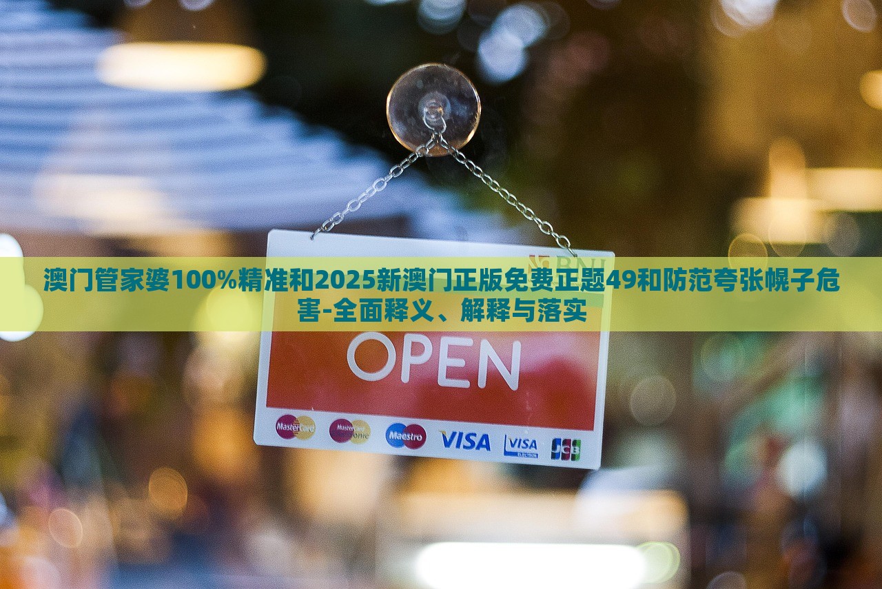 澳門(mén)管家婆100%精準(zhǔn)和2025新澳門(mén)正版免費(fèi)正題49和防范夸張幌子危害-全面釋義、解釋與落實(shí)