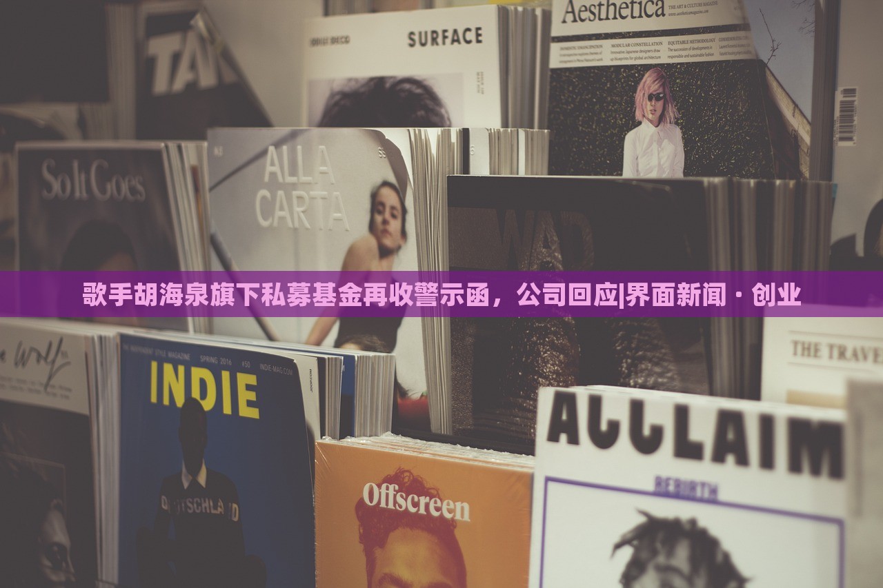 歌手胡海泉旗下私募基金再收警示函，公司回應(yīng)|界面新聞 · 創(chuàng)業(yè)