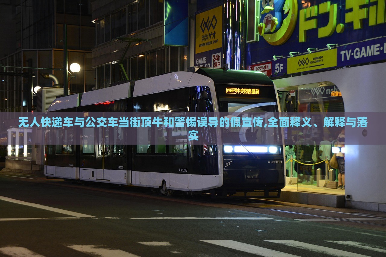 無人快遞車與公交車當街頂牛和警惕誤導(dǎo)的假宣傳,全面釋義、解釋與落實 無人快遞車與公交車當街頂牛和警惕誤導(dǎo)的假宣傳,全面釋義、解釋與落實