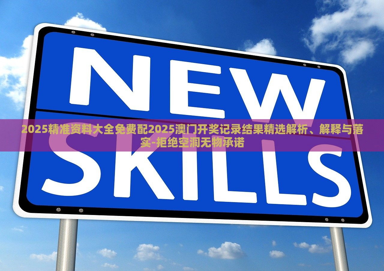 2025精準資料大全免費配2025澳門開獎記錄結(jié)果精選解析、解釋與落實-拒絕空洞無物承諾