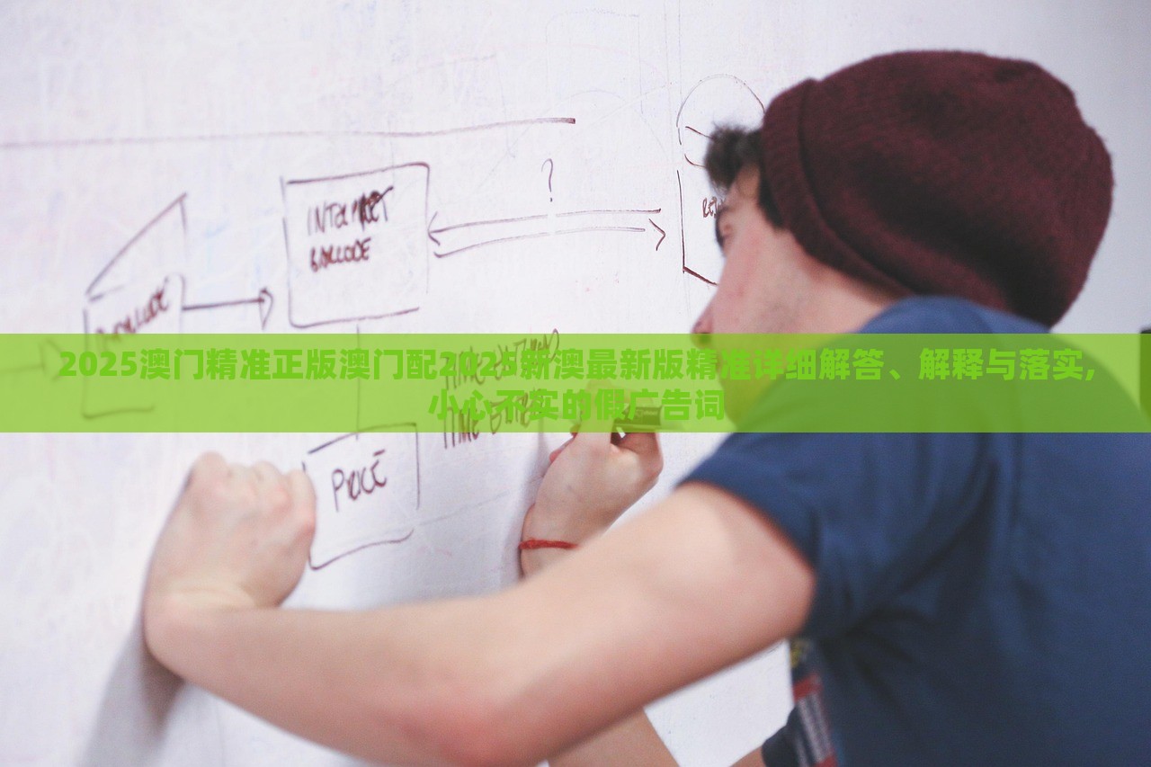 2025澳門精準(zhǔn)正版澳門配2025新澳最新版精準(zhǔn)詳細(xì)解答、解釋與落實(shí),小心不實(shí)的假?gòu)V告詞