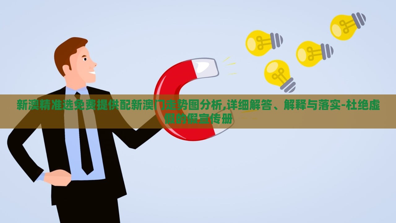 新澳精準(zhǔn)選免費(fèi)提供配新澳門走勢圖分析,詳細(xì)解答、解釋與落實(shí)-杜絕虛假的假宣傳冊