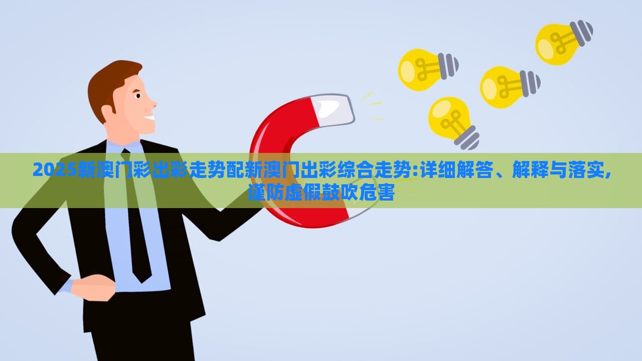 2025新澳門彩出彩走勢配新澳門出彩綜合走勢:詳細(xì)解答、解釋與落實(shí),謹(jǐn)防虛假鼓吹危害