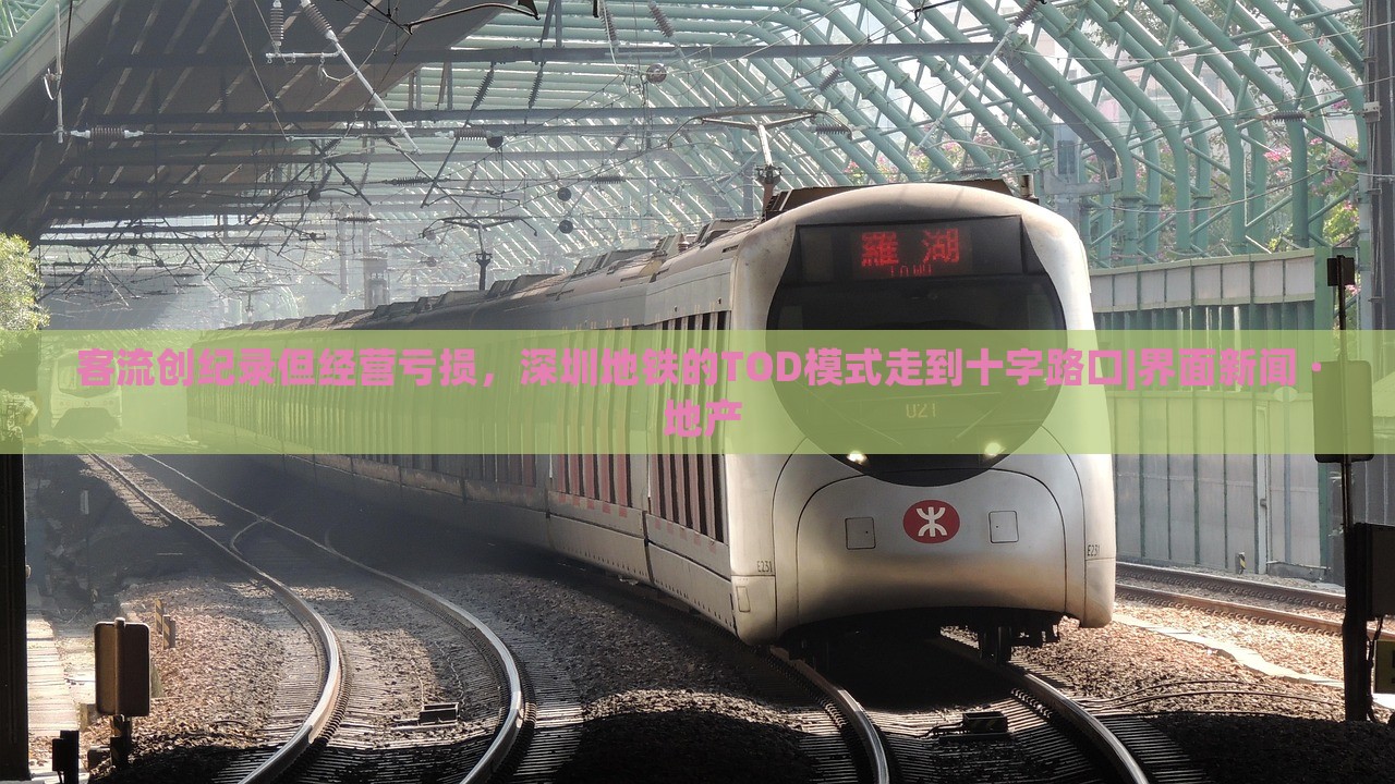 客流創(chuàng)紀(jì)錄但經(jīng)營(yíng)虧損，深圳地鐵的TOD模式走到十字路口|界面新聞 · 地產(chǎn)