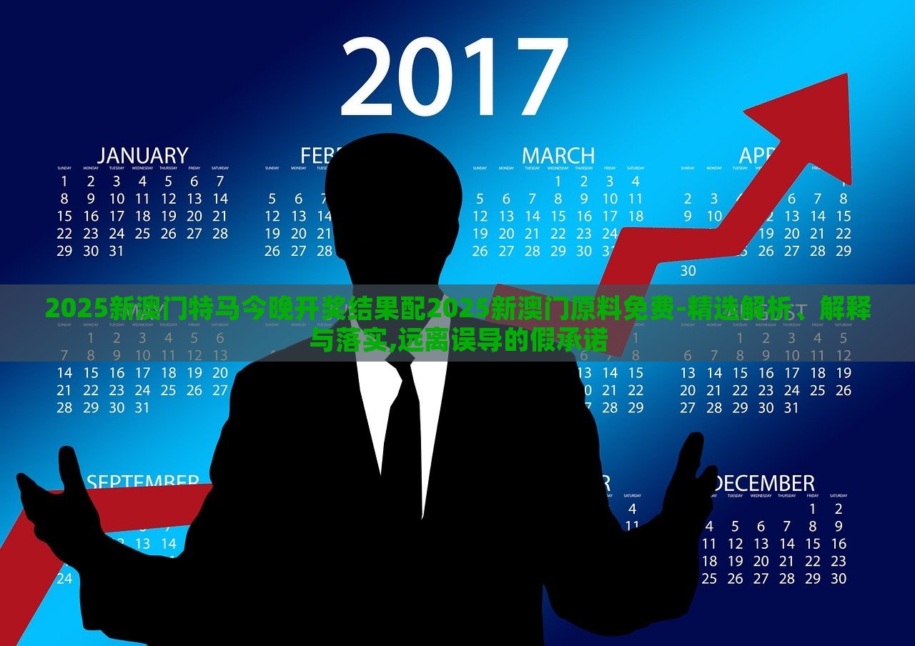 2025新澳門特馬今晚開獎(jiǎng)結(jié)果配2025新澳門原料免費(fèi)-精選解析、解釋與落實(shí),遠(yuǎn)離誤導(dǎo)的假承諾