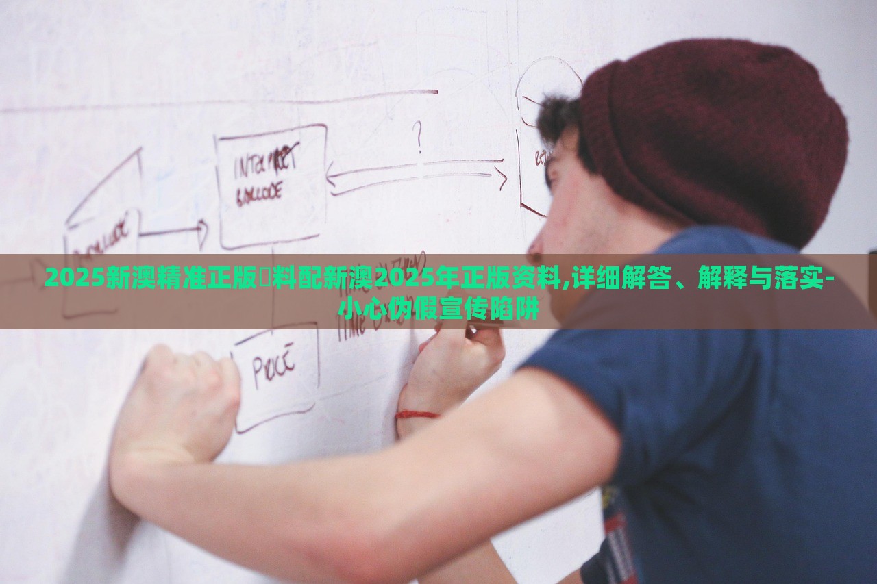 2025新澳精準(zhǔn)正版資料配新澳2025年正版資料,詳細(xì)解答、解釋與落實(shí)-小心偽假宣傳陷阱 2025新澳精準(zhǔn)正版資料配新澳2025年正版資料,詳細(xì)解答、解釋與落實(shí)-小心偽假宣傳陷阱