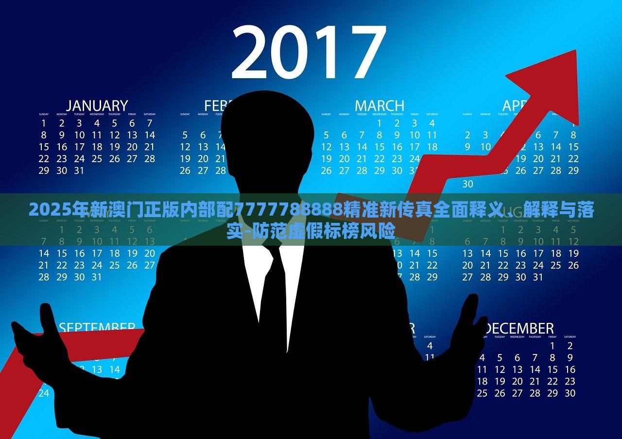 2025年新澳門正版內(nèi)部配7777788888精準(zhǔn)新傳真全面釋義、解釋與落實-防范虛假標(biāo)榜風(fēng)險