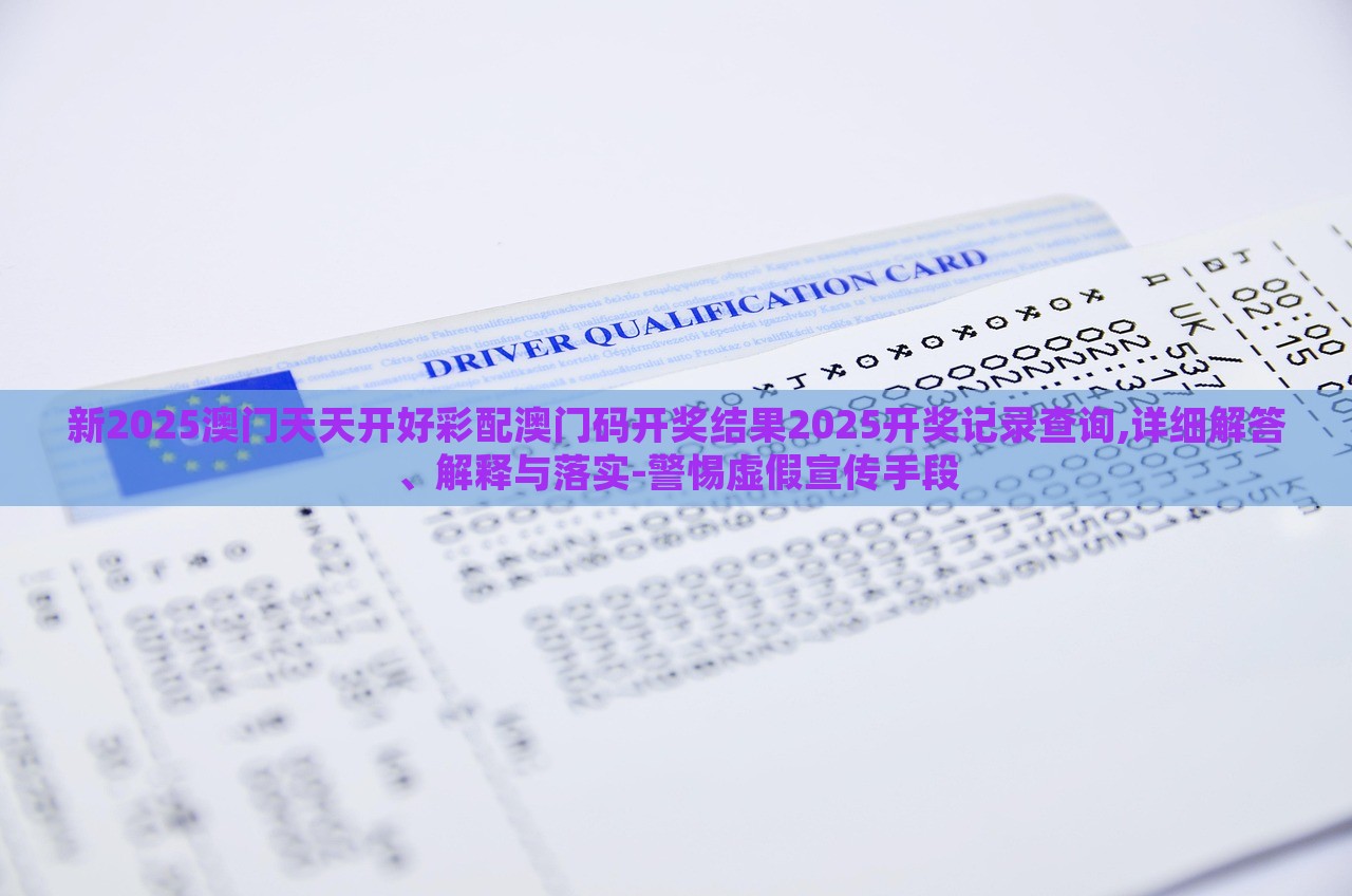 新2025澳門天天開好彩配澳門碼開獎結(jié)果2025開獎記錄查詢,詳細解答、解釋與落實-警惕虛假宣傳手段 新2025澳門天天開好彩配澳門碼開獎結(jié)果2025開獎記錄查詢,詳細解答、解釋與落實-警惕虛假宣傳手段