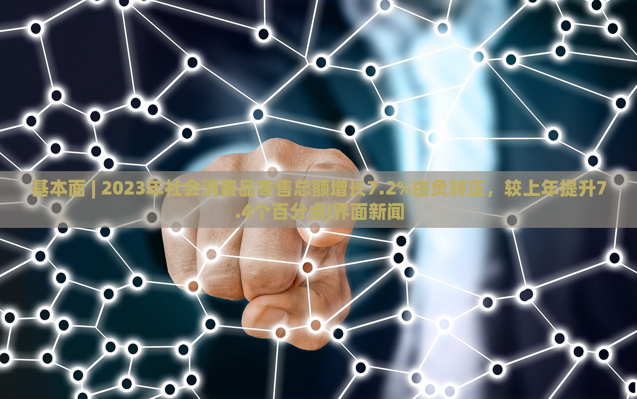 基本面 | 2023年社會消費(fèi)品零售總額增長7.2%由負(fù)轉(zhuǎn)正，較上年提升7.4個(gè)百分點(diǎn)|界面新聞