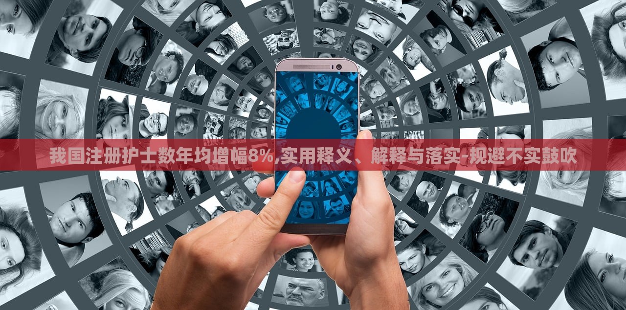 我國(guó)注冊(cè)護(hù)士數(shù)年均增幅8%,實(shí)用釋義、解釋與落實(shí)-規(guī)避不實(shí)鼓吹