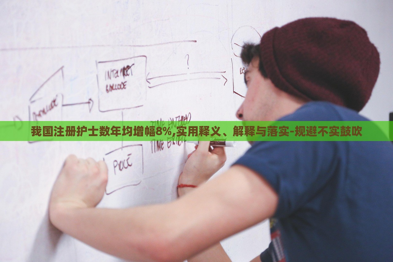 我國(guó)注冊(cè)護(hù)士數(shù)年均增幅8%,實(shí)用釋義、解釋與落實(shí)-規(guī)避不實(shí)鼓吹