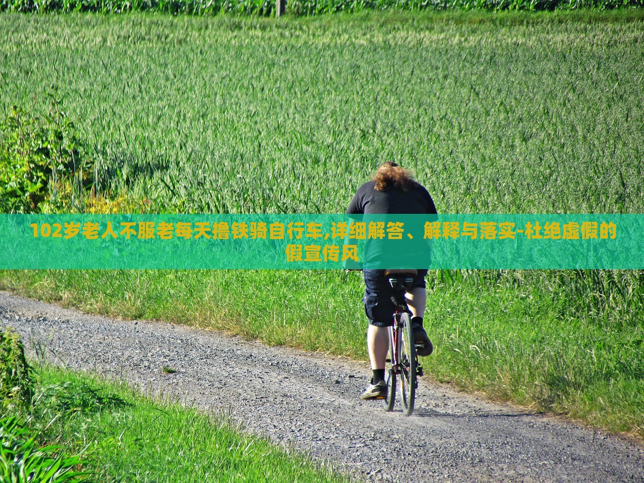 102歲老人不服老每天擼鐵騎自行車,詳細(xì)解答、解釋與落實(shí)-杜絕虛假的假宣傳風(fēng)