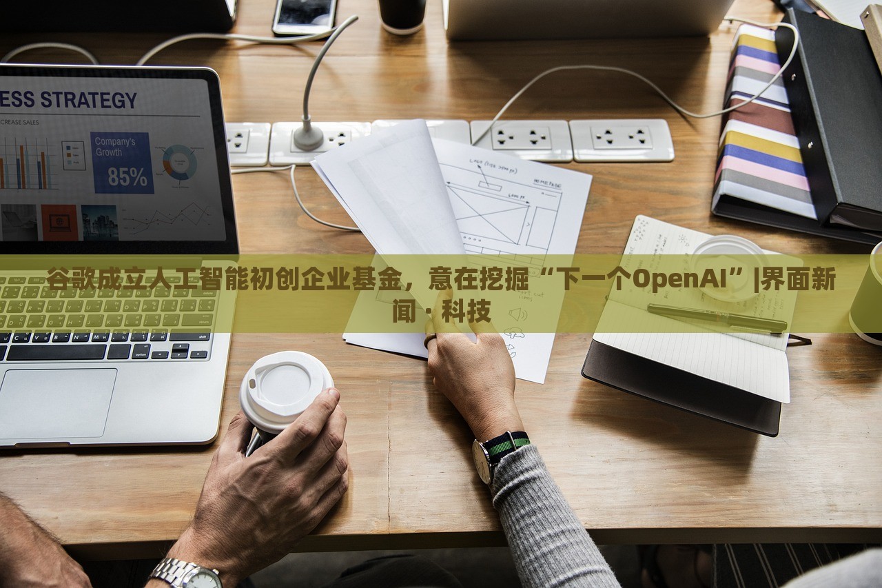 谷歌成立人工智能初創(chuàng)企業(yè)基金,意在挖掘“下一個(gè)OpenAI”|界面新聞 · 科技 谷歌成立人工智能初創(chuàng)企業(yè)基金,意在挖掘“下一個(gè)OpenAI”|界面新聞 · 科技