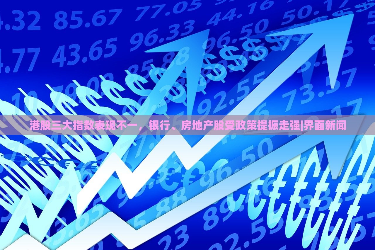 港股三大指數(shù)表現(xiàn)不一，銀行、房地產(chǎn)股受政策提振走強|界面新聞
