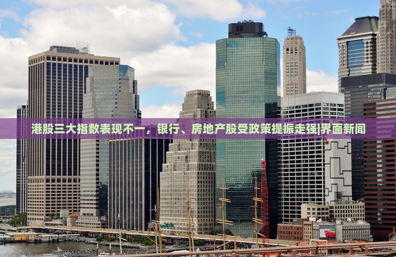 港股三大指數(shù)表現(xiàn)不一，銀行、房地產(chǎn)股受政策提振走強|界面新聞