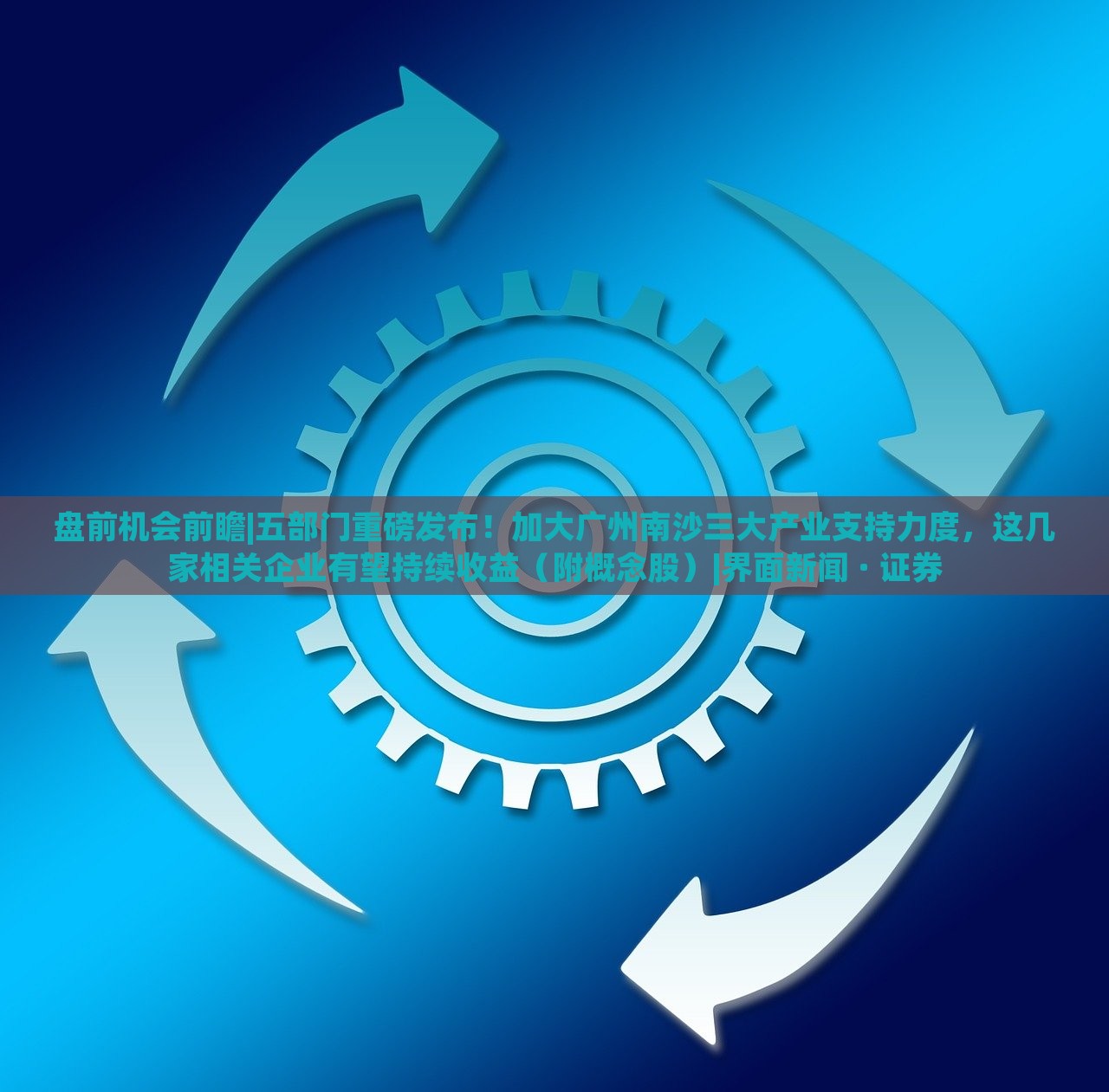 盤前機會前瞻|五部門重磅發(fā)布!加大廣州南沙三大產(chǎn)業(yè)支持力度,這幾家相關(guān)企業(yè)有望持續(xù)收益(附概念股)|界面新聞 · 證券 盤前機會前瞻|五部門重磅發(fā)布!加大廣州南沙三大產(chǎn)業(yè)支持力度,這幾家相關(guān)企業(yè)有望持續(xù)收益(附概念股)|界面新聞 · 證券