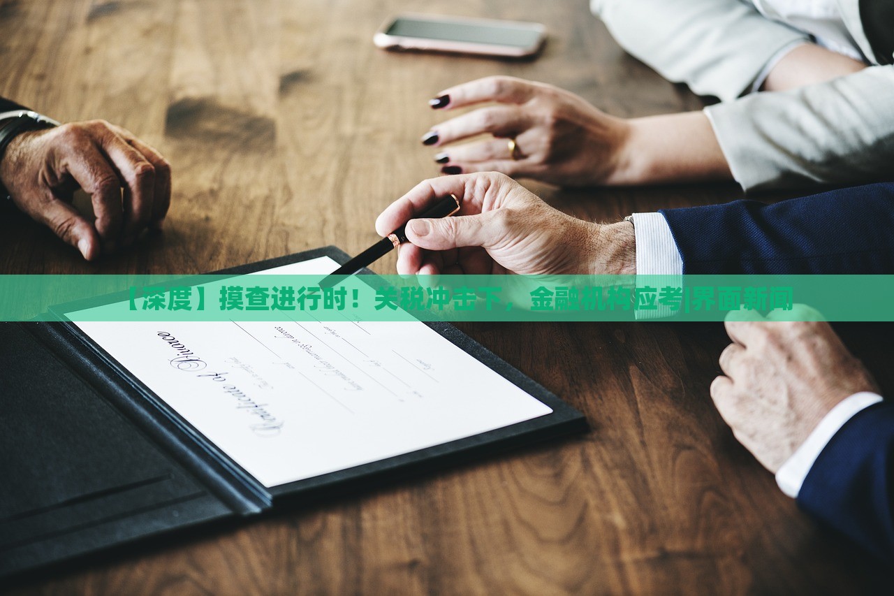 【深度】摸查進(jìn)行時(shí)！關(guān)稅沖擊下，金融機(jī)構(gòu)應(yīng)考|界面新聞
