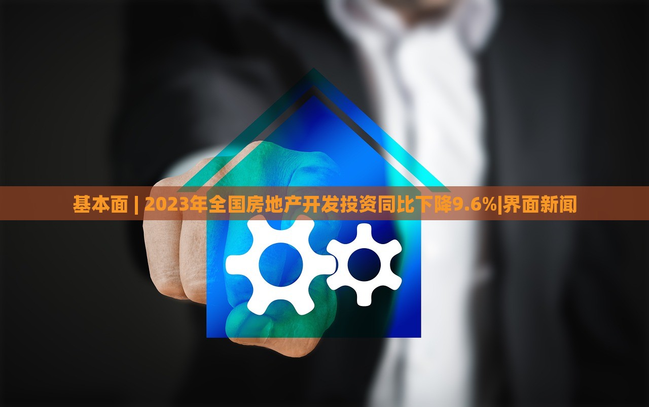 基本面 | 2023年全國(guó)房地產(chǎn)開(kāi)發(fā)投資同比下降9.6%|界面新聞
