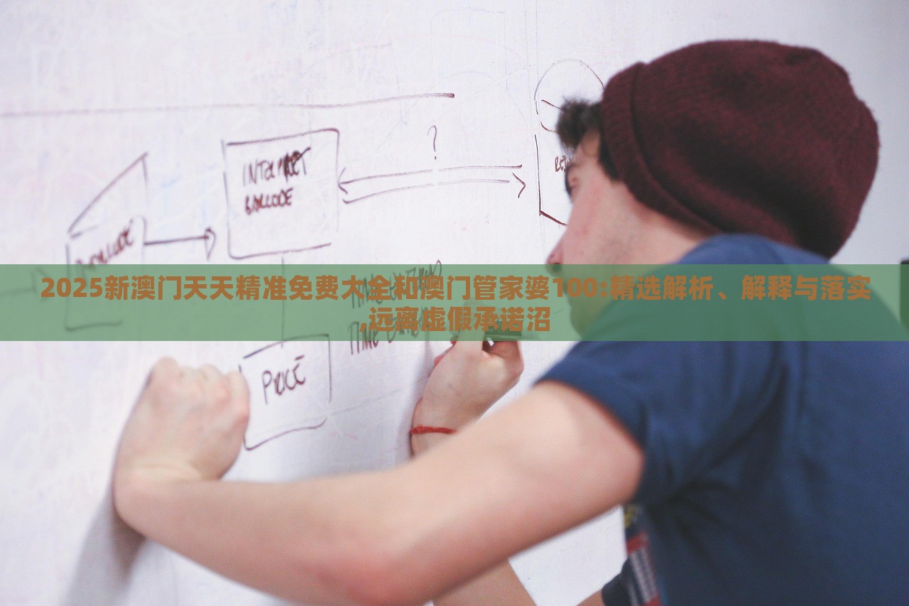 2025新澳門天天精準(zhǔn)免費(fèi)大全和澳門管家婆100:精選解析、解釋與落實(shí),遠(yuǎn)離虛假承諾沼