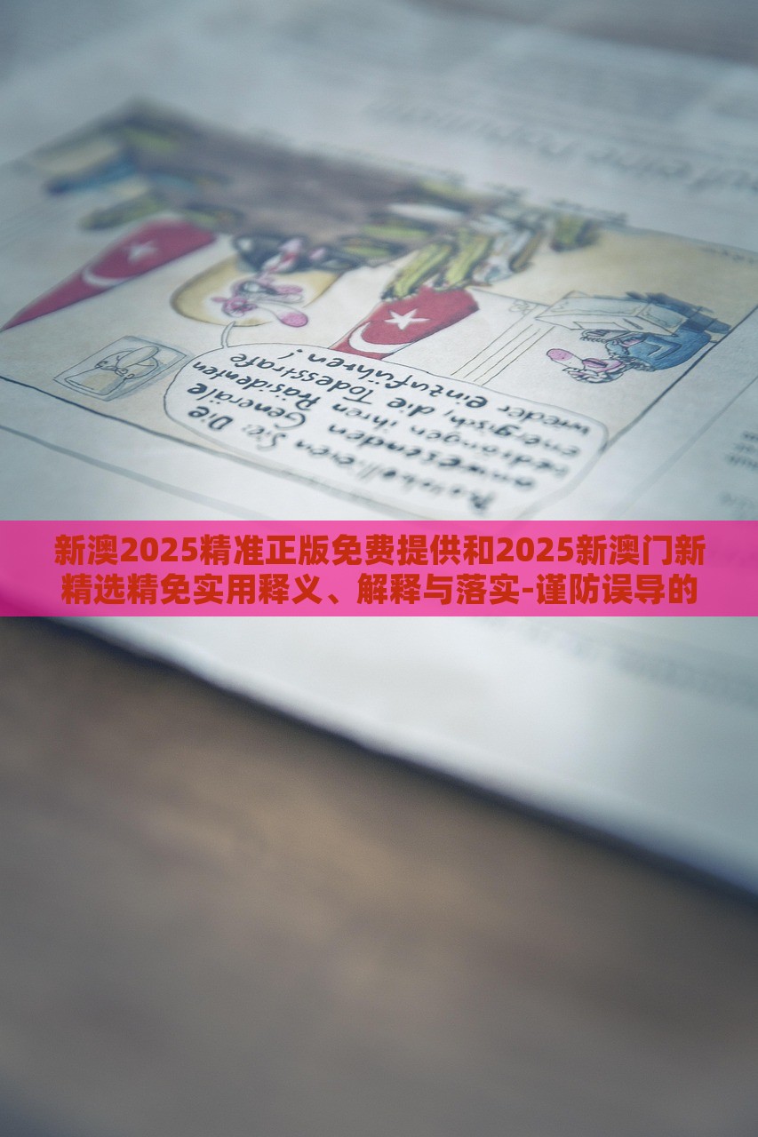 新澳2025精準正版免費提供和2025新澳門新精選精免實用釋義、解釋與落實-謹防誤導的手段