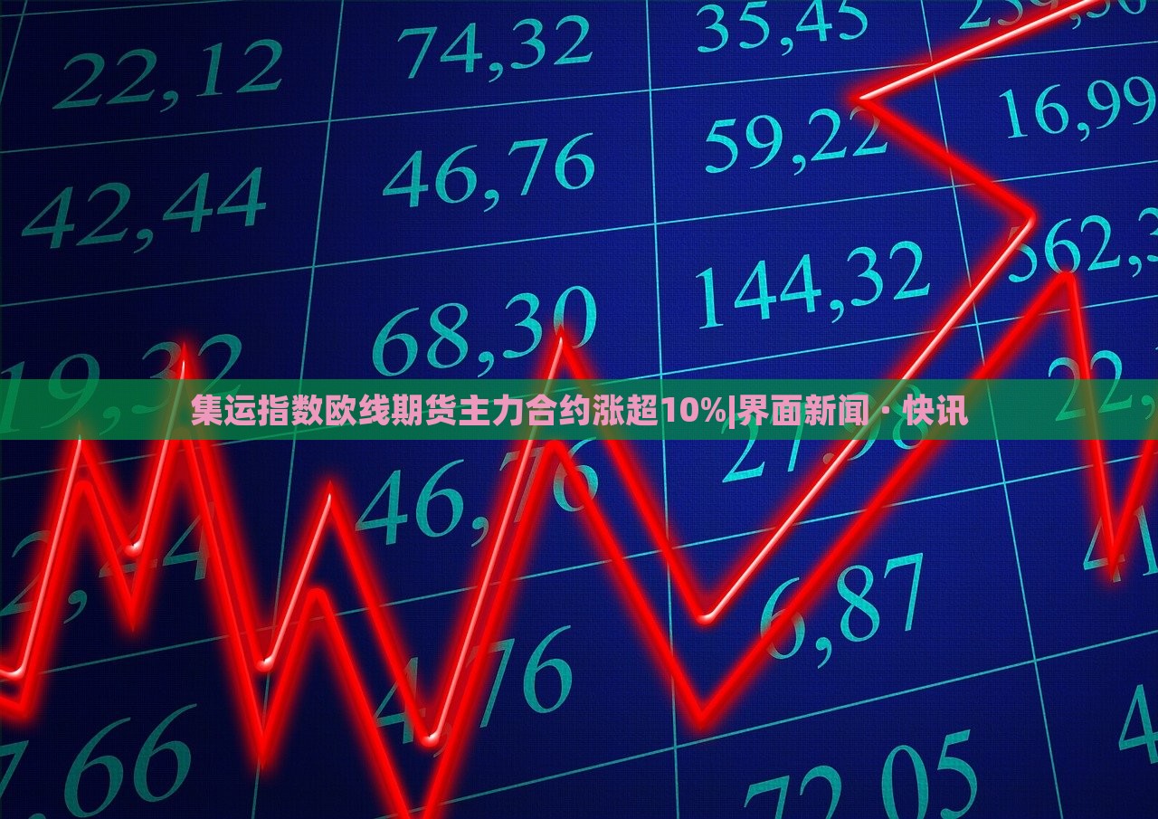 集運指數(shù)歐線期貨主力合約漲超10%|界面新聞 · 快訊 集運指數(shù)歐線期貨主力合約漲超10%|界面新聞 · 快訊